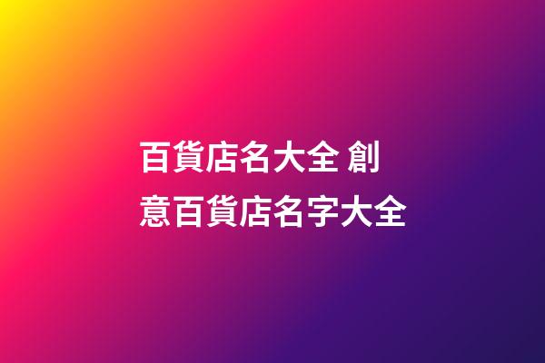 百貨店名大全 創意百貨店名字大全-第1張-店鋪起名-玄機派